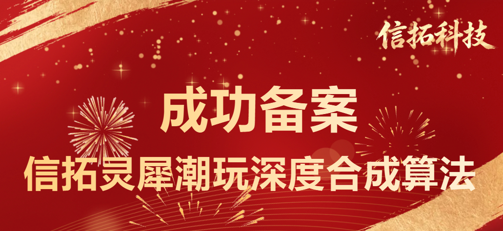 喜讯｜信拓灵犀潮玩深度合成算法 成功通过国家网信办备案！